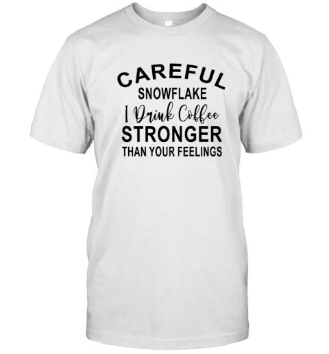 Careful Snowflake I Drink Coffee Stronger Than Your Feelings T Shirt