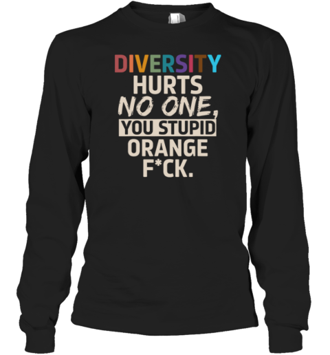 Diversity Hurts No One You Stupid Orange Fuck Long Sleeve T Shirt