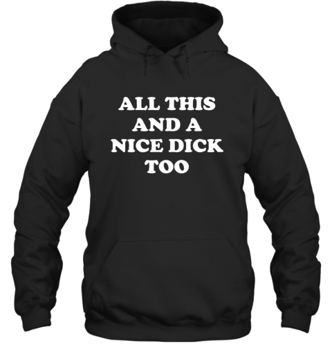 All This And A Nice Dick Too Shirt Hoodie