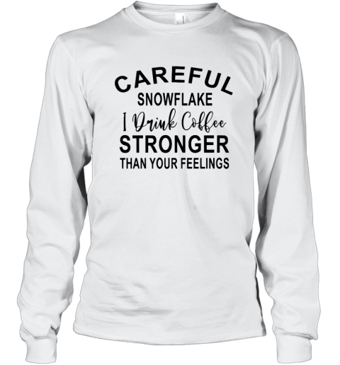 Careful Snowflake I Drink Coffee Stronger Than Your Feelings Long Sleeve T Shirt
