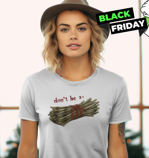 Don039T Be A Bundle Of Twigs Women039S T Shirt