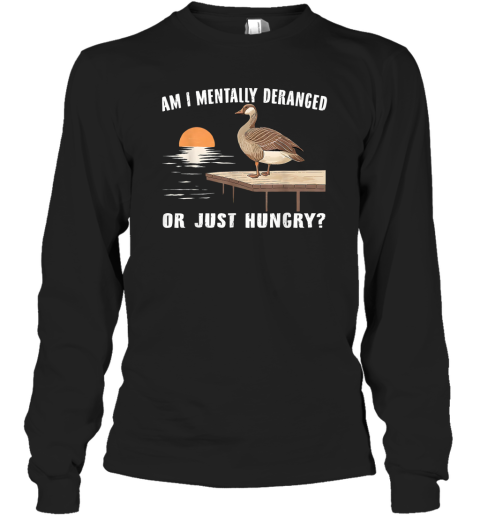 Am I Mentally Deranged Or Just Hungry Long Sleeve T Shirt