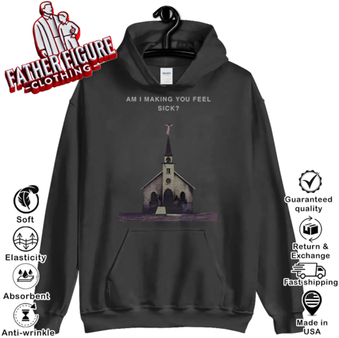 Am I Making You Feel Sick Hoodie