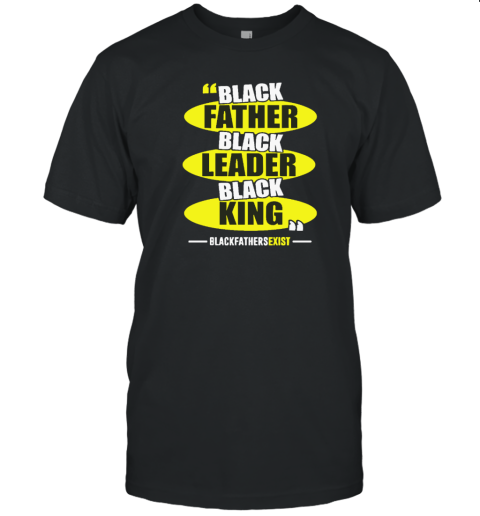 Black Leader Black King Black Fathers Exist T Shirt
