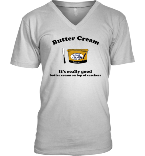 Butter Cream It039S Really Good Butter Cream On Top Of Crackers V Neck T Shirt