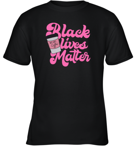 Black Lives Matter But First Coffee Youth T Shirt