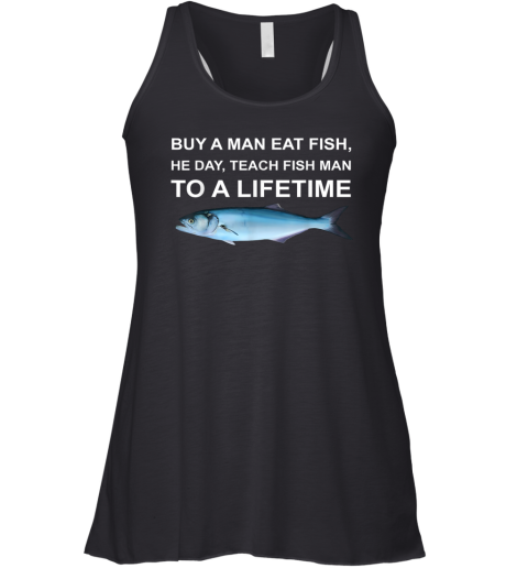 Buy A Man Eat Fish He Day Teach Fish Man To A Lifetime Racerback Tank