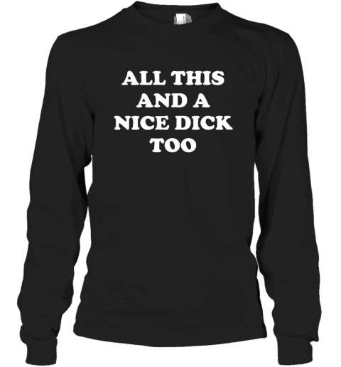 All This And A Nice Dick Too Shirt Long Sleeve T Shirt