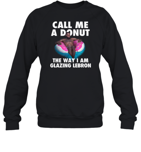 Call Me A Donut The Way I Am Glazing Lebron Sweatshirt