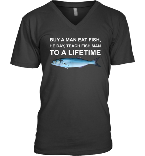 Buy A Man Eat Fish He Day Teach Fish Man To A Lifetime V Neck T Shirt