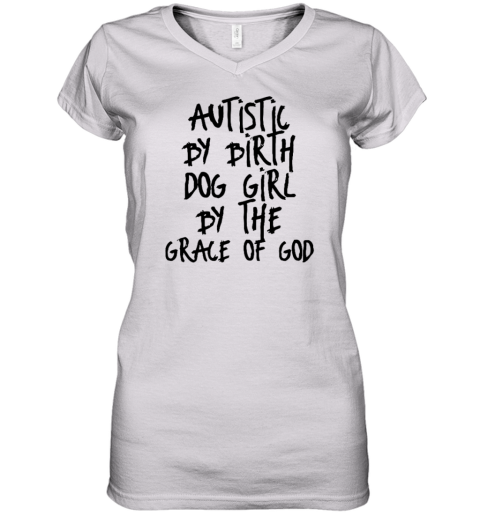 Autistic By Birth Dog Girl By The Grace Of God Women039S V Neck T Shirt