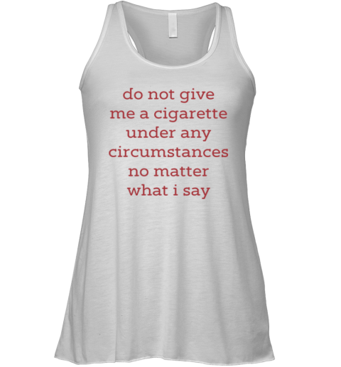 Do Not Give Me A Cigarette Under Any Circumstances No Matter What I Say Racerback Tank