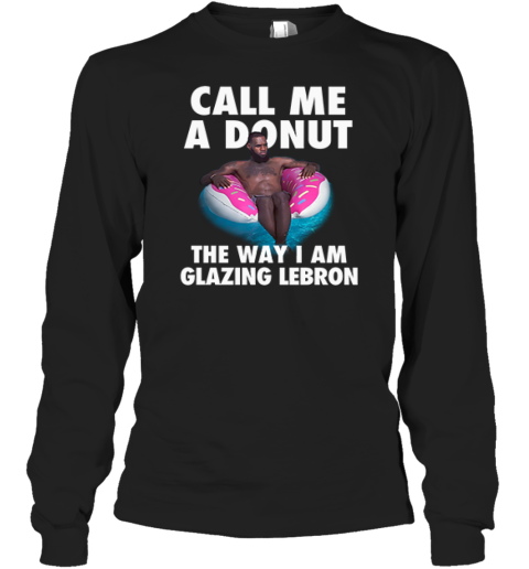 Call Me A Donut The Way I Am Glazing Lebron Long Sleeve T Shirt