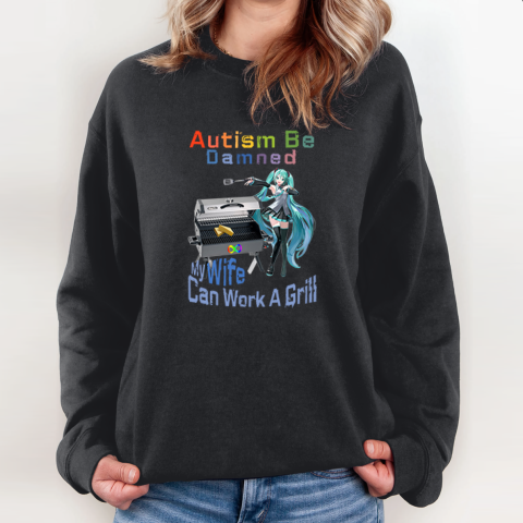 Autism Be Damned My Wife Can Work A Grill Sweatshirt