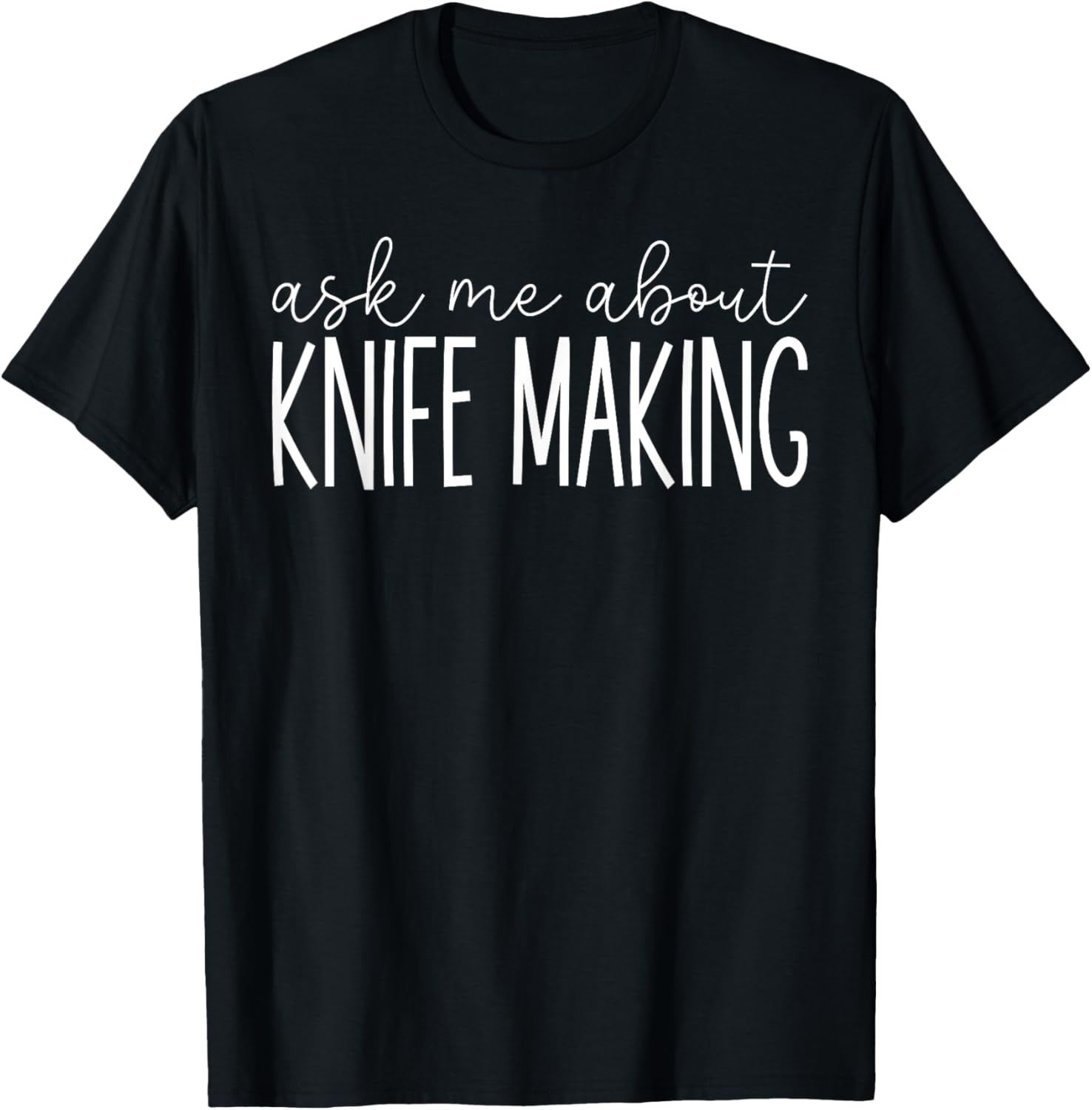 Ask Me About Knife Making - Funny Knife Maker Making Lover