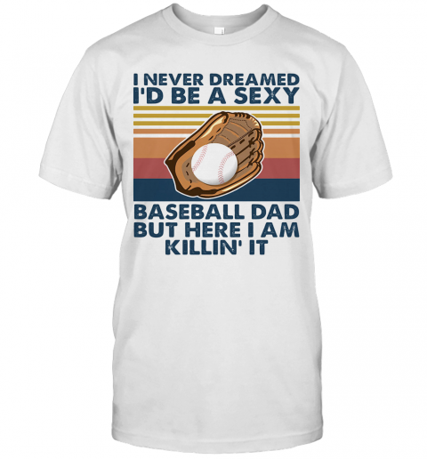 I Never Dreamed I'D Be A Sexy Baseball Dad But Here I Am Killin' It Vintage T Shirt