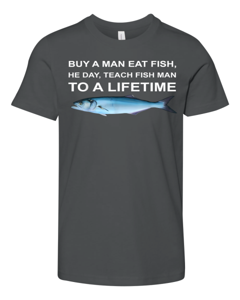 Buy A Man Eat Fish He Day Teach Fish Man To A Lifetime Premium Youth T Shirt