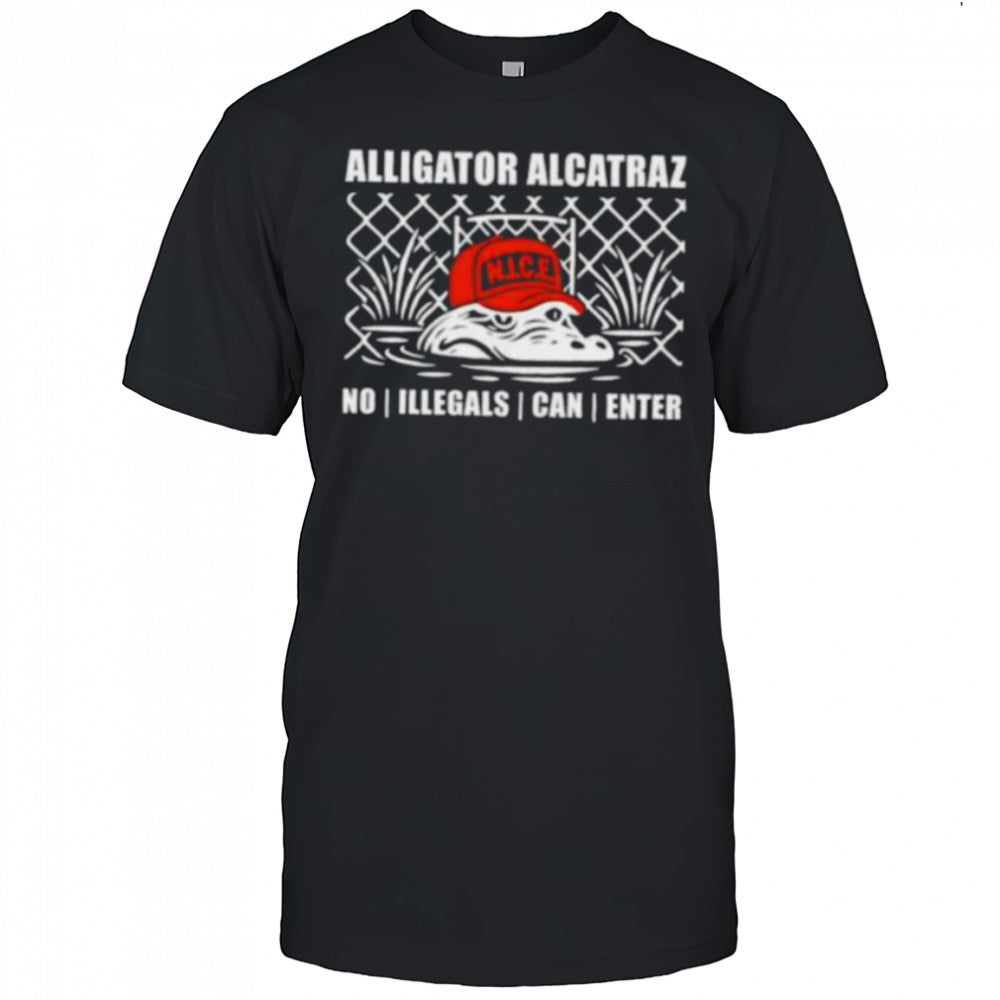 Alligator alcatraz NICE no illegals can enter shirt