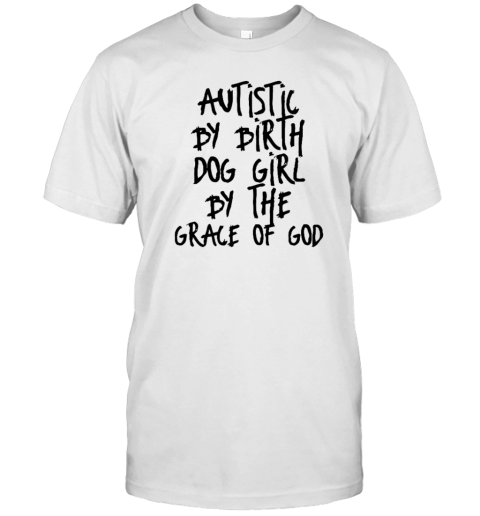 Autistic By Birth Dog Girl By The Grace Of God T Shirt