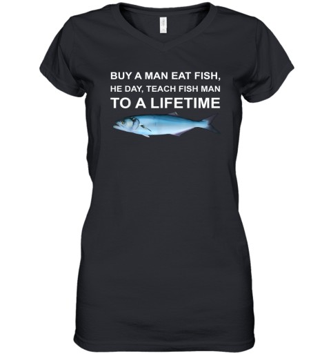 Buy A Man Eat Fish He Day Teach Fish Man To A Lifetime Women039S V Neck T Shirt
