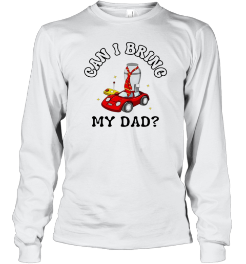 Can I Bring My Dad Long Sleeve T Shirt