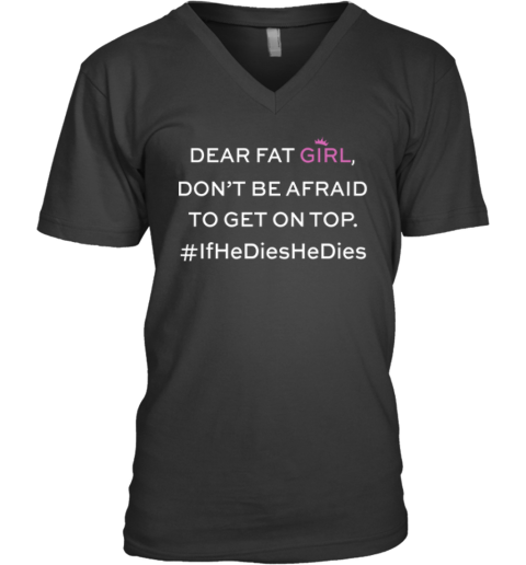 Dear Fat Girl Dont Be Afraid To Get On Top V Neck T Shirt