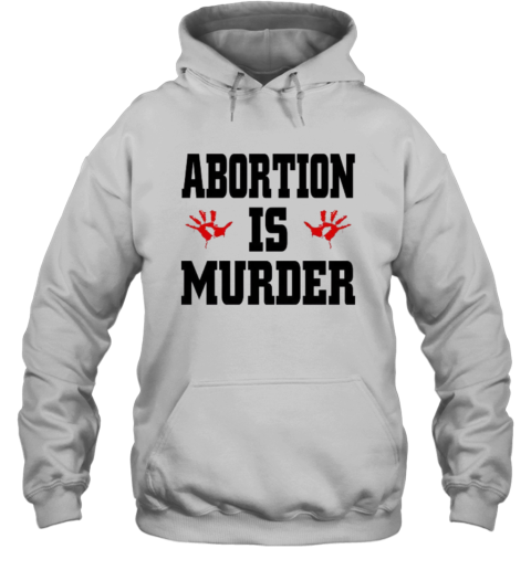 Abortion Is Murder Shirt Anti Abortion Hoodie