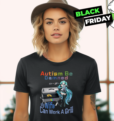 Autism Be Damned My Wife Can Work A Grill Women039S T Shirt