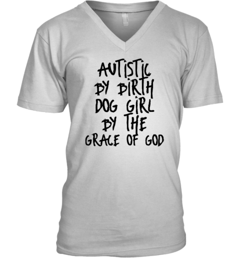 Autistic By Birth Dog Girl By The Grace Of God V Neck T Shirt