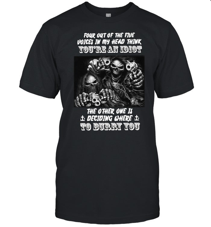 Death four out of the five voices in my head think you’re and idiot the other one is deciding where to burry you shirt