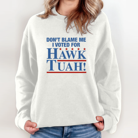 Don039T Blame Me I Voted For Hawk Tuah Sweatshirt