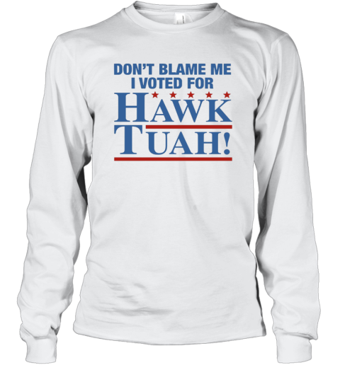 Don039T Blame Me I Voted For Hawk Tuah Long Sleeve T Shirt