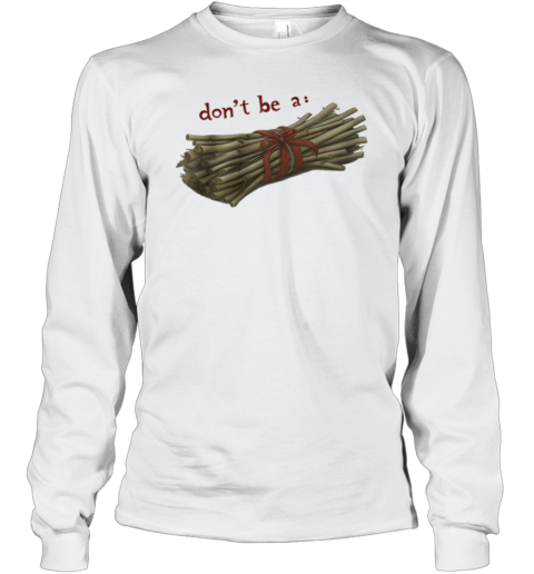 Don039T Be A Bundle Of Twigs Long Sleeve T Shirt