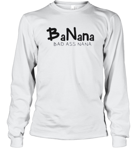 Banana Bad Ass Nana Long Sleeve T Shirt