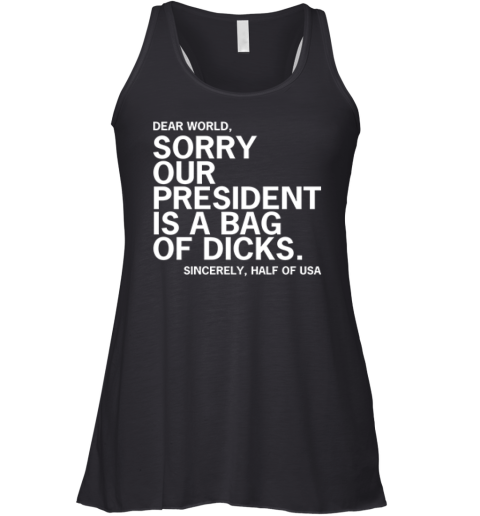 Dear World Sorry Our President Is A Bag Of Dicks Sincerely Half Of Usa Racerback Tank