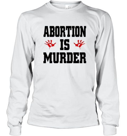 Abortion Is Murder Shirt Anti Abortion Long Sleeve T Shirt