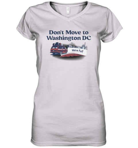 Don039T Move To Washington Dc We039Re Full Women039S V Neck T Shirt