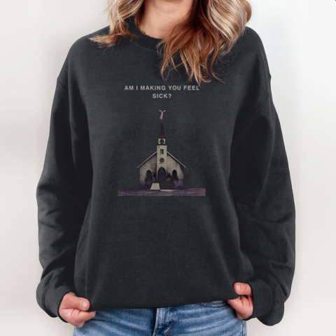Am I Making You Feel Sick Sweatshirt