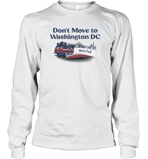 Don039T Move To Washington Dc We039Re Full Long Sleeve T Shirt