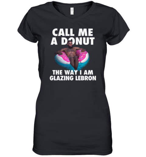 Call Me A Donut The Way I Am Glazing Lebron Women039S V Neck T Shirt