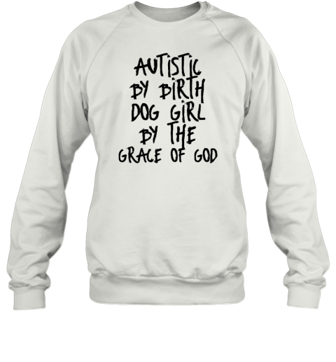 Autistic By Birth Dog Girl By The Grace Of God Sweatshirt