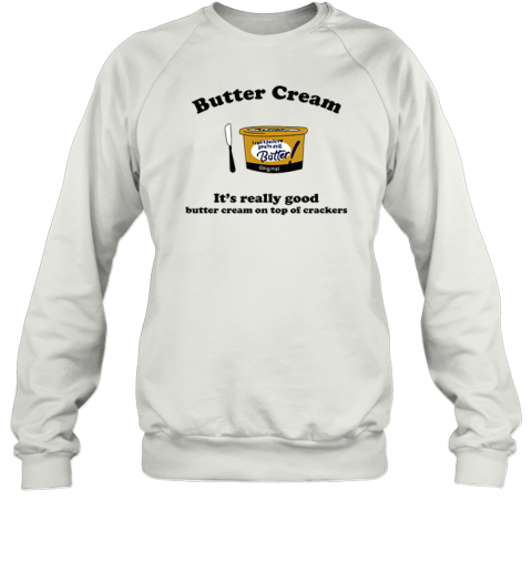 Butter Cream It039S Really Good Butter Cream On Top Of Crackers Sweatshirt
