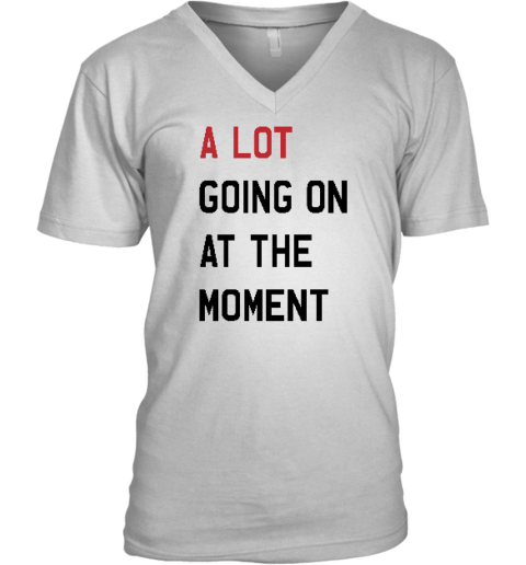 A Lot Going On At The Moment V Neck T Shirt