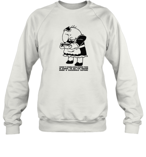 Charlie Maid I Don039T Know How Good This Is Going To Be I039Ve Never Made A Casserole Before Sweatshirt