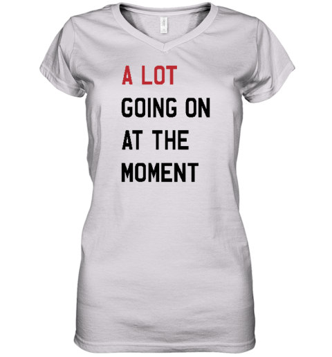 A Lot Going On At The Moment Women039S V Neck T Shirt