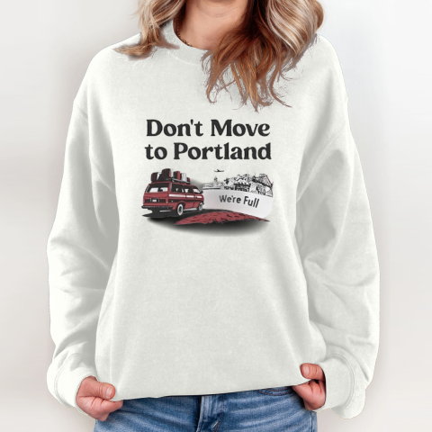Don039T Move To Portland We039Re Full Sweatshirt