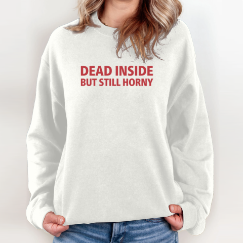 Dead Inside But Still Horny Shirt Dirty Mind Sweatshirt