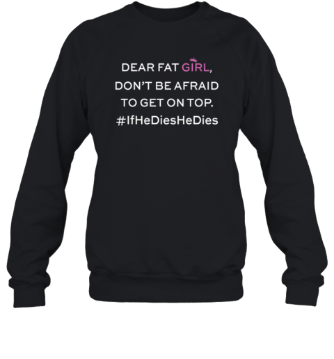 Dear Fat Girl Dont Be Afraid To Get On Top Sweatshirt