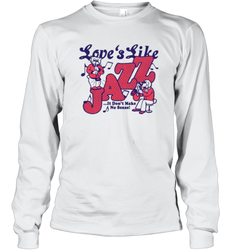 Cat Love039S Like Jazz It Don039T Make No Sense 2024 Long Sleeve T Shirt