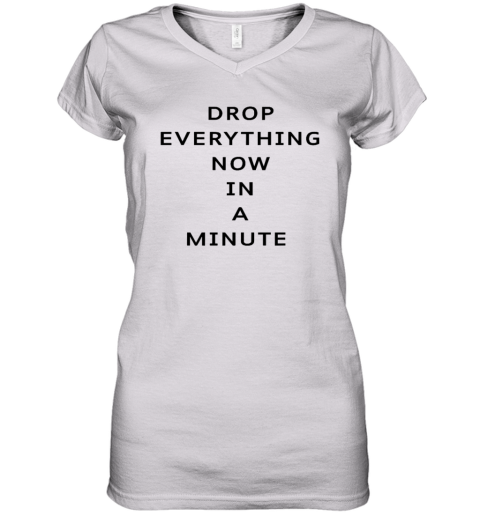 Drop Everything Now In A Minute Women039S V Neck T Shirt